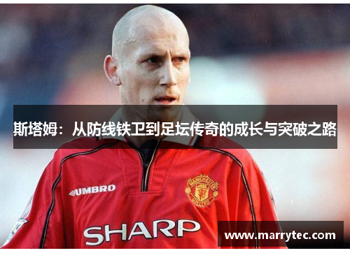 斯塔姆：从防线铁卫到足坛传奇的成长与突破之路