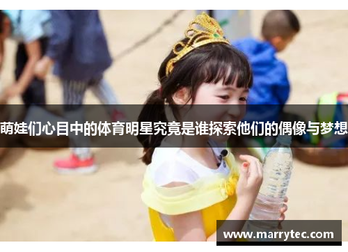 萌娃们心目中的体育明星究竟是谁探索他们的偶像与梦想