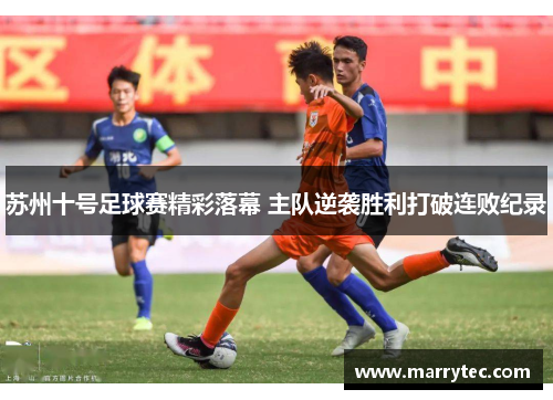 苏州十号足球赛精彩落幕 主队逆袭胜利打破连败纪录