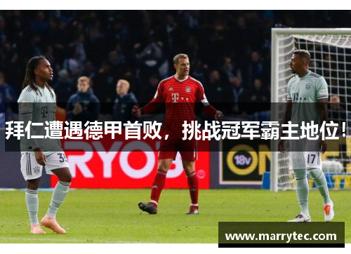 拜仁遭遇德甲首败，挑战冠军霸主地位！