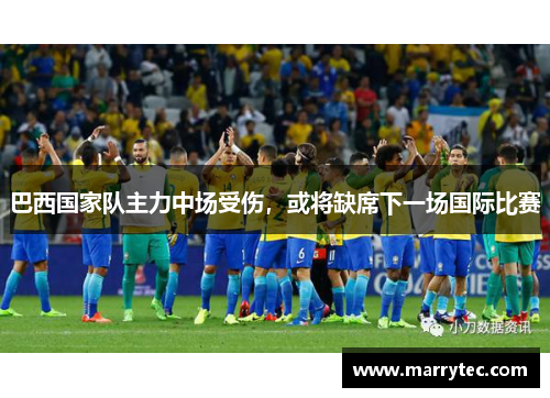 巴西国家队主力中场受伤，或将缺席下一场国际比赛