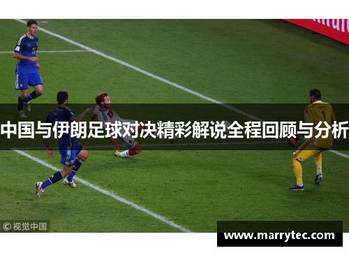 中国与伊朗足球对决精彩解说全程回顾与分析