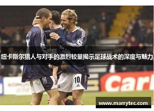 纽卡斯尔猎人与对手的激烈较量揭示足球战术的深度与魅力