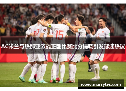 AC米兰与热那亚激战正酣比赛比分揭晓引发球迷热议