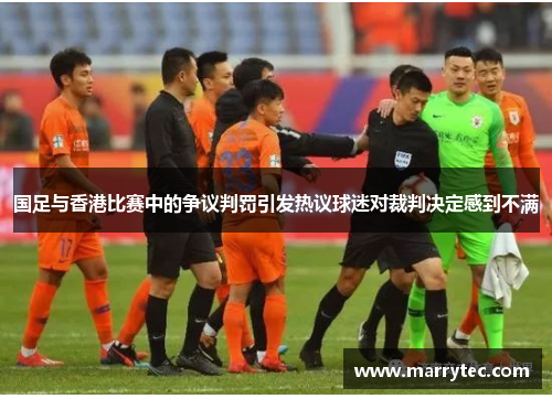 国足与香港比赛中的争议判罚引发热议球迷对裁判决定感到不满