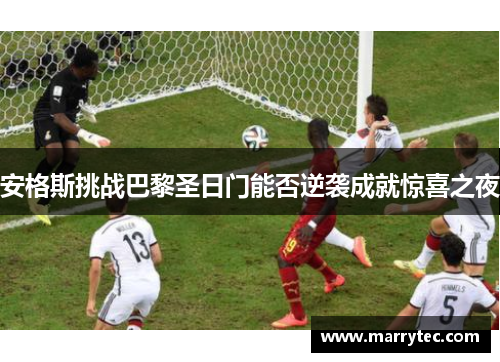 安格斯挑战巴黎圣日门能否逆袭成就惊喜之夜