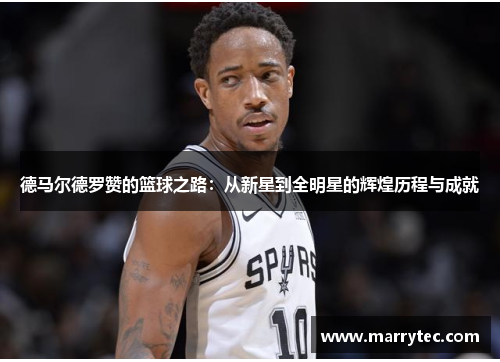 德马尔德罗赞的篮球之路：从新星到全明星的辉煌历程与成就
