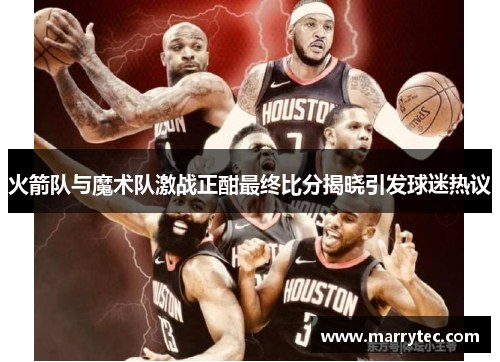 火箭队与魔术队激战正酣最终比分揭晓引发球迷热议