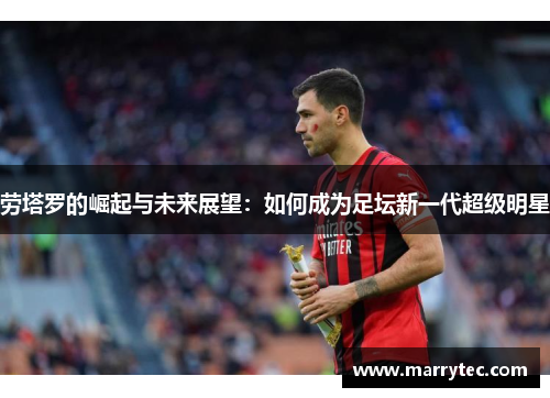 劳塔罗的崛起与未来展望：如何成为足坛新一代超级明星
