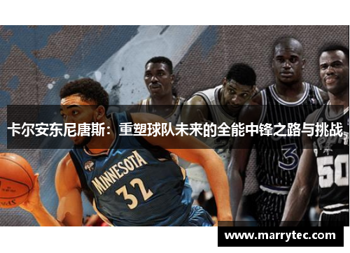 卡尔安东尼唐斯：重塑球队未来的全能中锋之路与挑战